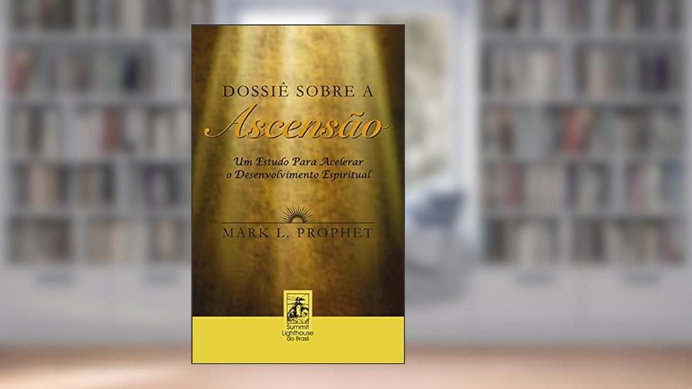 Dossiê Sobre A Ascensão: Um Estudo Para Acelerar o Desenvolvimento Espiritual, do autor Mark L. Prophet
