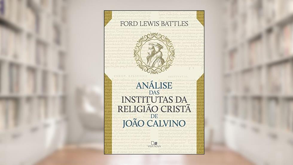 Análise das Institutas da Religião Cristã de João Calvino, do autor Ford Lewis Battles