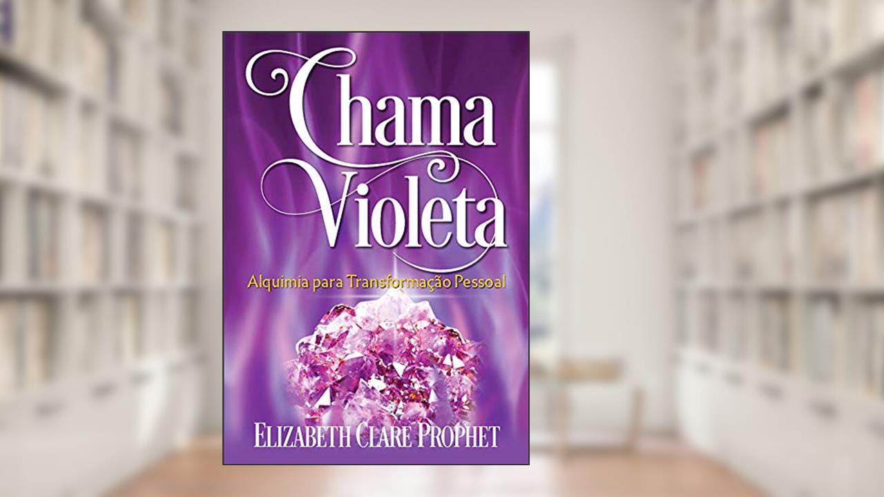 Chama Violeta: Alquimia para a Transformação Pessoal, do autor Elizabeth Clare Prophet