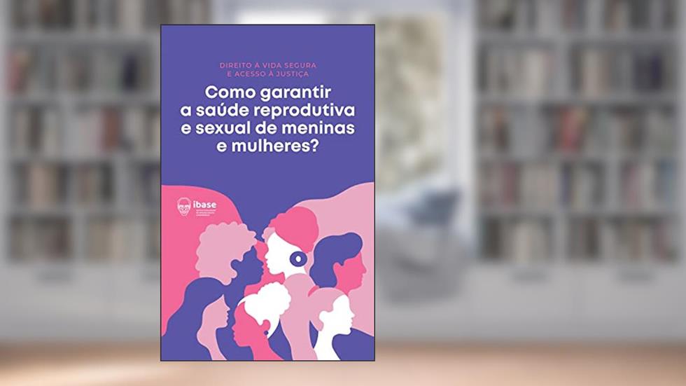Como garantir a saúde reprodutiva e sexual de meninas e mulheres? (Direito à vida segura e acesso à Justiça Livro 2), do autor Ibase