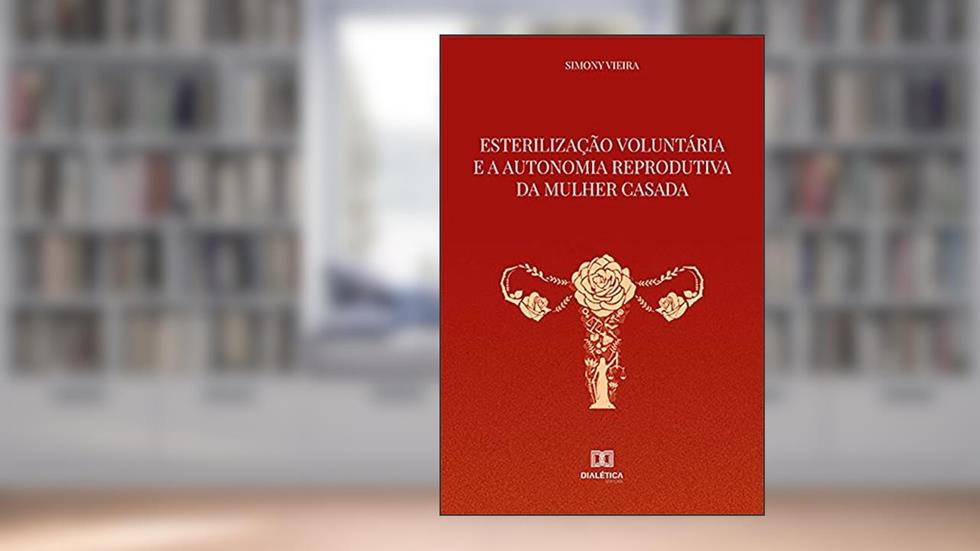 Esterilização Voluntária e a Autonomia Reprodutiva da Mulher Casada, do autor Simony Vieira