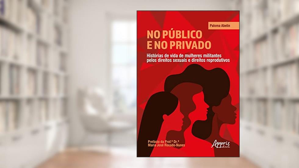 NO PÚBLICO E NO PRIVADO: HISTÓRIAS DE VIDA DE MULHERES MILITANTES PELOS DIREITOS SEXUAIS E DIREITOS REPRODUTIVOS, do autor Paloma Abelin