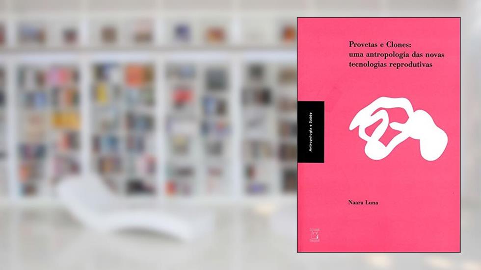 Provetas e clones: Uma antropologia das novas tecnologias reprodutivas, do autor Naara Luna