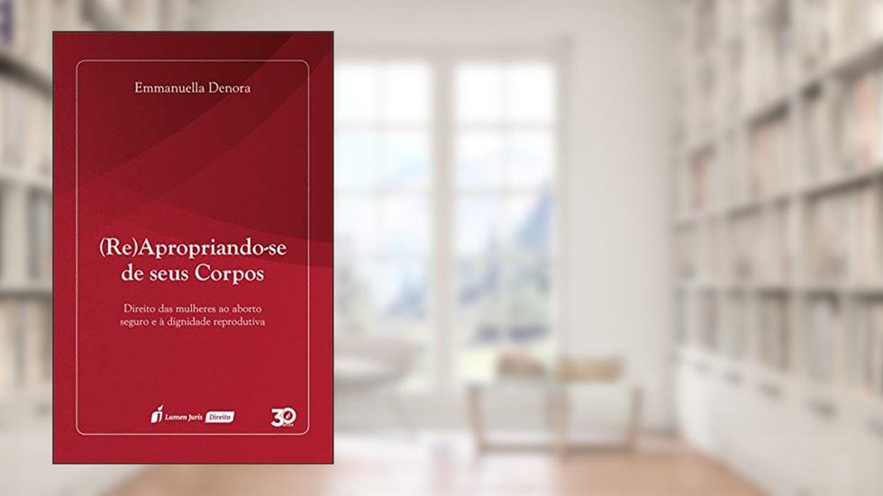 (Re)Apropriando-se de seus corpos : direito das mulheres ao aborto seguro e à dignidade reprodutiva, do autor Emmanuella Denora