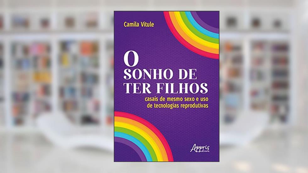 O Sonho de Ter Filhos: Casais de Mesmo Sexo e Uso de Tecnologias Reprodutivas, do autor Camila Vitule