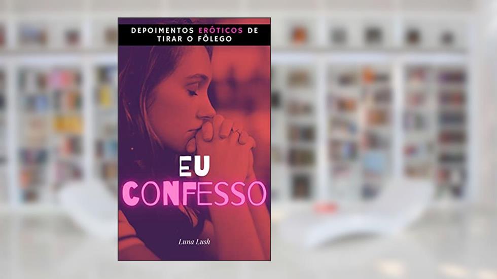 Eu Confesso: Depoimentos eróticos de tirar o fôlego, do autor Luna Lush