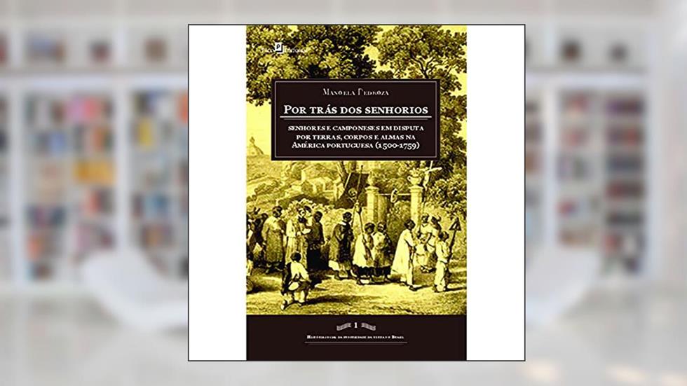 Por Trás dos Senhorios: Senhores e Camponeses em Disputa por Terras, Corpos e Almas na América Portuguesa (1500-1759), do autor Manoela Pedroza