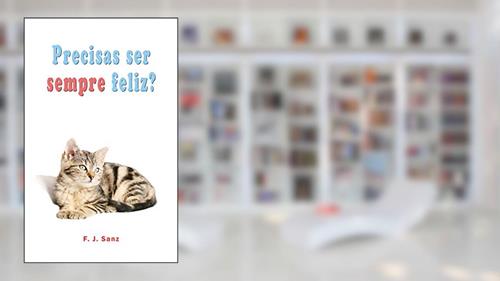 Capa de Precisas ser sempre feliz?: Um livro de auto-ajuda e desenvolvimento individual, do autor F. J. Sanz