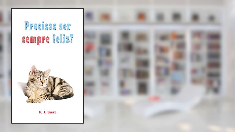 Precisas ser sempre feliz?: Um livro de auto-ajuda e desenvolvimento individual, do autor F. J. Sanz