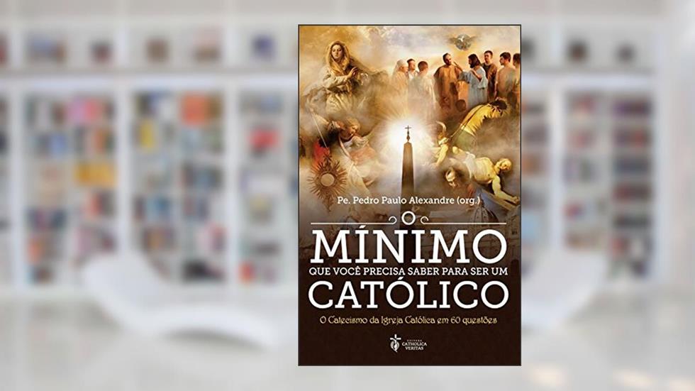 O Mínimo Que Você Precisa Saber Para Ser Um Católico, do autor Pe. Pedro Paulo Alexandre; Vários autores
