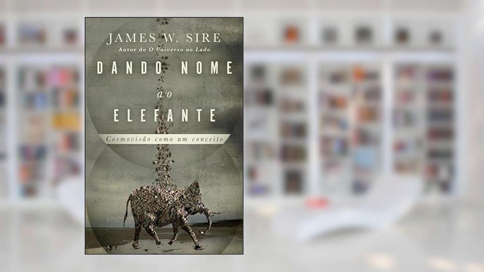 Dando nome ao elefante: cosmovisão como um conceito, do autor James Sire