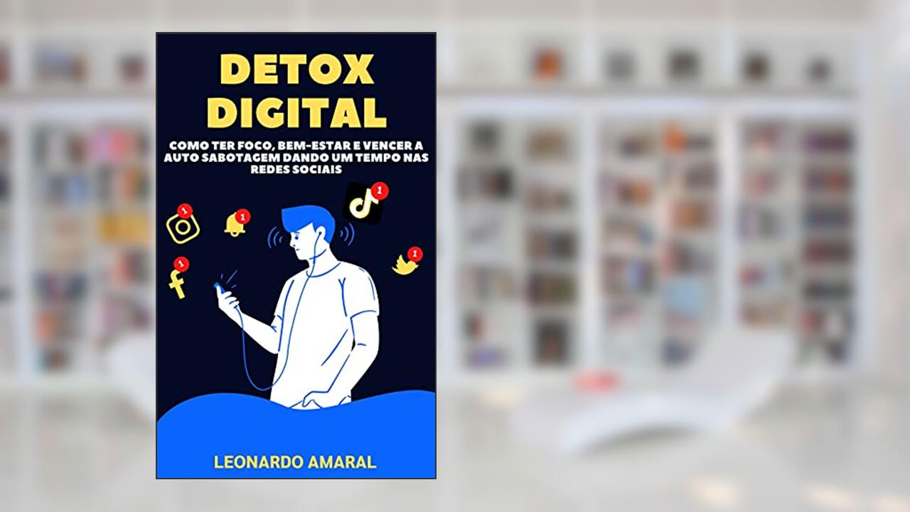 Detox Digital: Como Ter Foco, Bem-Estar e Vencer a Auto Sabotagem Dando um Tempo nas Redes Sociais, do autor Leonardo Amaral