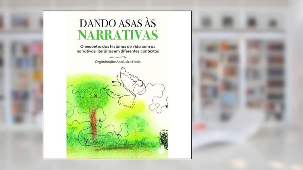 Dando asas às narrativas: o Encontro das Histórias de Vida com as Narrativas Literárias em Diferentes Contextos, do autor Ana Luiza Novis; Outros