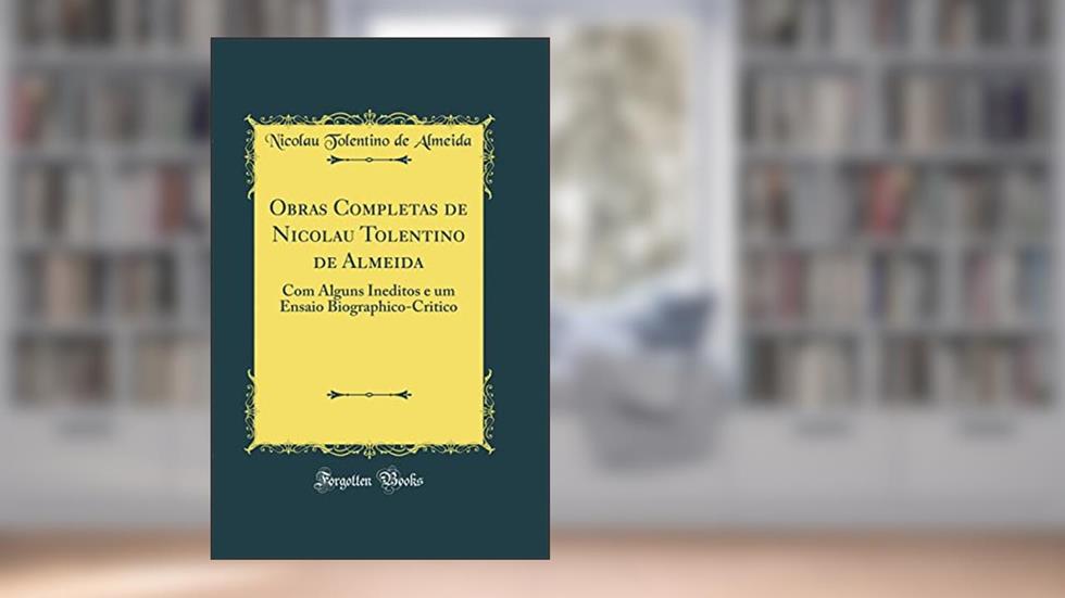 Obras Completas de Nicolau Tolentino de Almeida: Com Alguns Ineditos e um Ensaio Biographico-Critico (Classic Reprint), do autor Nicolau Tolentino de Almeida