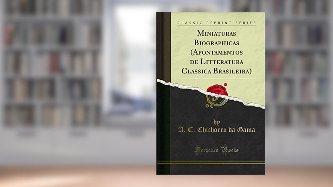 Miniaturas Biographicas (Apontamentos de Litteratura Classica Brasileira) (Classic Reprint), do autor A. C. Chichorro da Gama