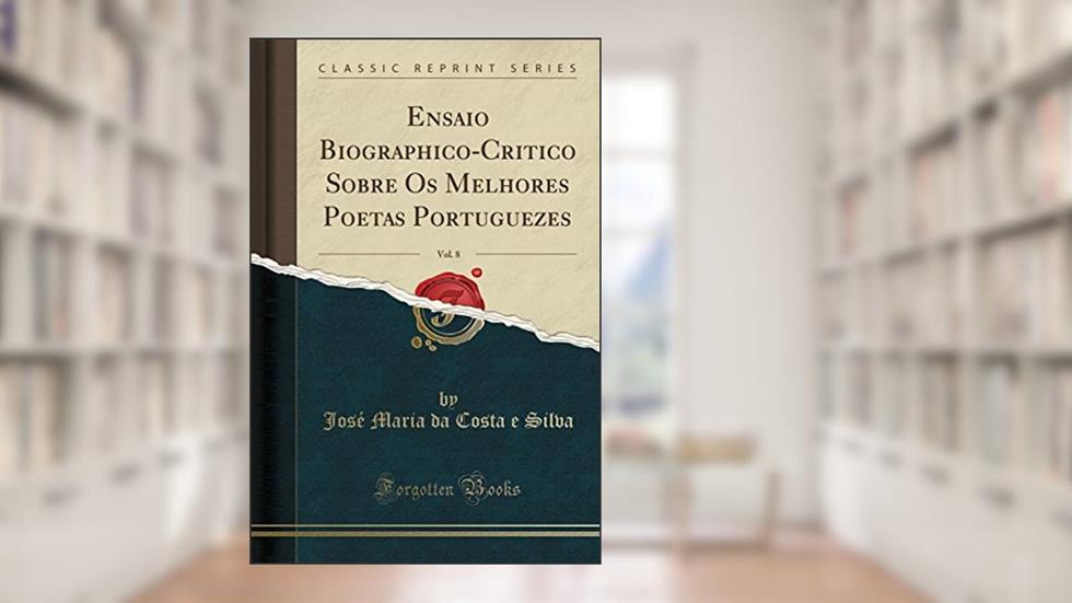Ensaio Biographico-Critico Sobre Os Melhores Poetas Portuguezes, Vol. 8 (Classic Reprint), do autor José Maria da Costa e Silva