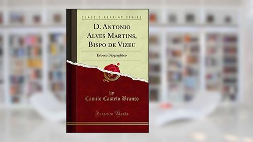 Capa de D. Antonio Alves Martins, Bispo de Vizeu: Esboço Biographico (Classic Reprint), do autor Camilo Castelo Branco