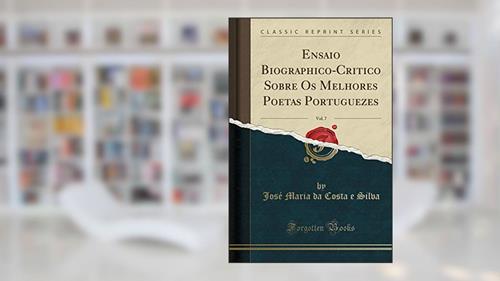 Capa de Ensaio Biographico-Critico Sobre Os Melhores Poetas Portuguezes, Vol. 7 (Classic Reprint), do autor José Maria da Costa e Silva