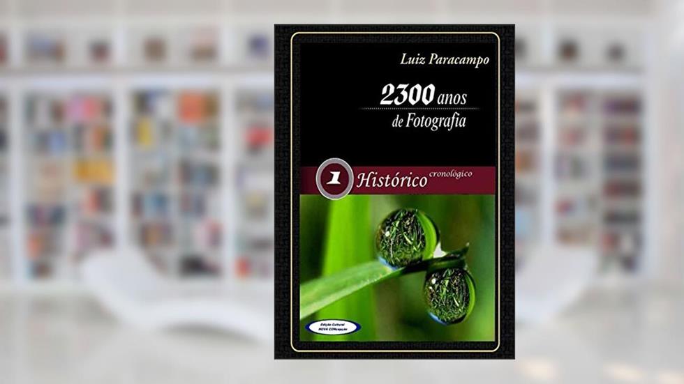 2300 Anos de Fotografia - Volume 1 - Histórico / Cronológico: Histórico / Cronológico (2300 Anos de Fotografia - Luiz Paracampo), do autor Luiz Paracampo