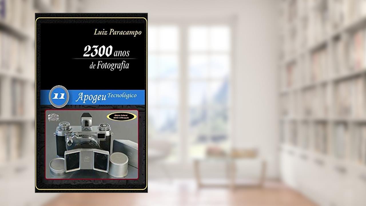2300 Anos de Fotografia - Volume 11 - Apogeu Tecnológico: Apogeu Tecnológico (2300 Anos de Fotografia - Luiz Paracampo), do autor Luiz Paracampo
