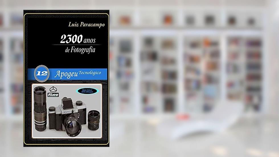 2300 Anos de Fotografia - Volume 12 - Apogeu Tecnológico: Apogeu Tecnológico (2300 Anos de Fotografia - Luiz Paracampo), do autor Luiz Paracampo