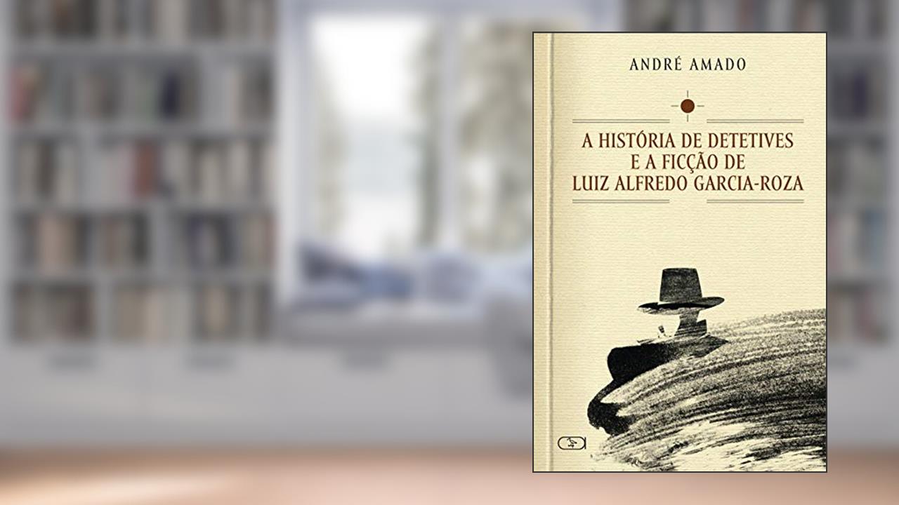 História de detetives e a ficção de Luiz Alfredo Garcia-Roza, do autor André Amado