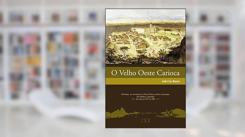 O velho Oeste carioca: História da Ocupação da Zona Oeste do Rio de Janeiro (de Deodoro a Sepetiba) - Do Século XVI ao XXI: Volume 1, do autor André Luis Mansur