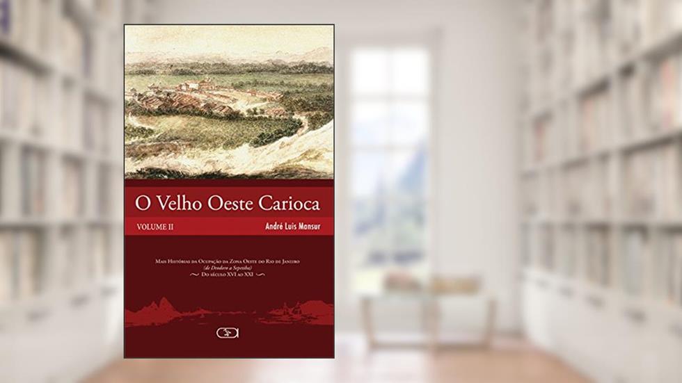 O velho oeste carioca volume II: Mais Histórias da Ocupação da Zona Oeste do Rio de Janeiro (de Deodoro a Sepetiba) - Do Século XVI ao XXI: Volume 2, do autor André Luis Mansur