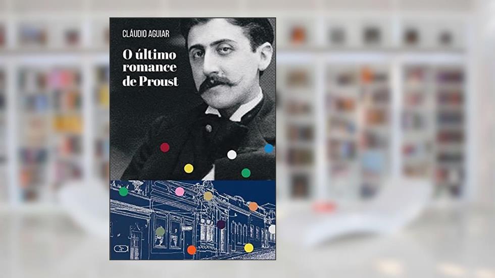 O ÚLTIMO ROMANCE DE PROUST, do autor Cláudio Aguiar