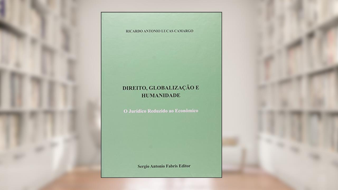 Direito, Globalização e Humanidade. O Jurídico Reduzido ao Econômico, do autor Marculino Camargo