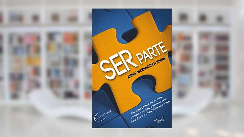 Ser Parte: um Guia Prático Sobre Como Atender e Entender Pessoas com Deficiência e Mobilidade Reduzida, do autor André Werkhausen Boone