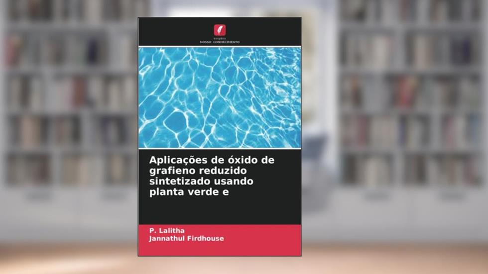 Aplicações de óxido de grafieno reduzido sintetizado usando planta verde e, do autor P. Lalitha; Jannathul Firdhouse