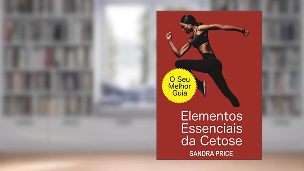 Elementos Essenciais da Cetose - O Seu Melhor Guia para Ter Sucesso com a Dieta Cetogênica, do autor Sandra Price