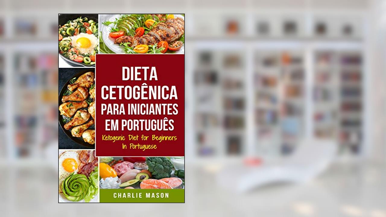 Dieta Cetogênica para Iniciantes Em português/ Ketogenic Diet for Beginners In Portuguese: Perca Muito Peso Rápido Usando os Processos Naturais do Seu Corpo, do autor Charlie Mason