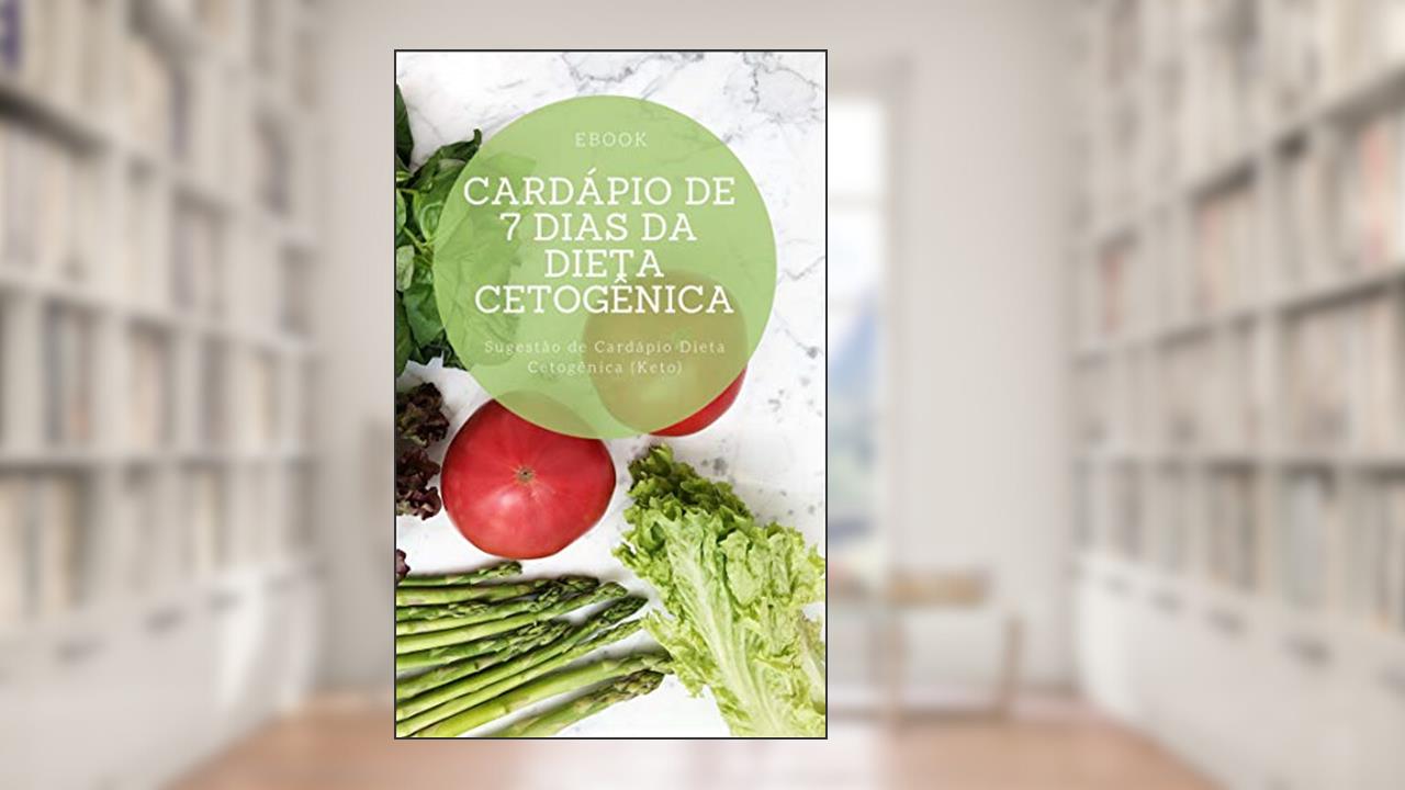 Cardápio de 7 Dias da Dieta Cetogênica: Sugestão de Cardápio Dieta Cetogênica (Keto), do autor Cardápio Keto