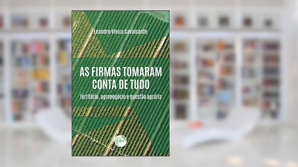 As firmas tomaram conta de tudo:: território, agronegócio e questão agrária, do autor Leandro Vieira Cavalcante