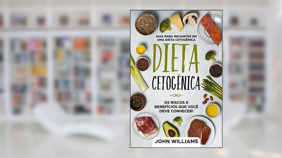 Dieta Cetogênica: Os riscos e benefícios que você deve conhecer!: Guia Para Iniciantes de uma Dieta Cetogênica, do autor John Williams