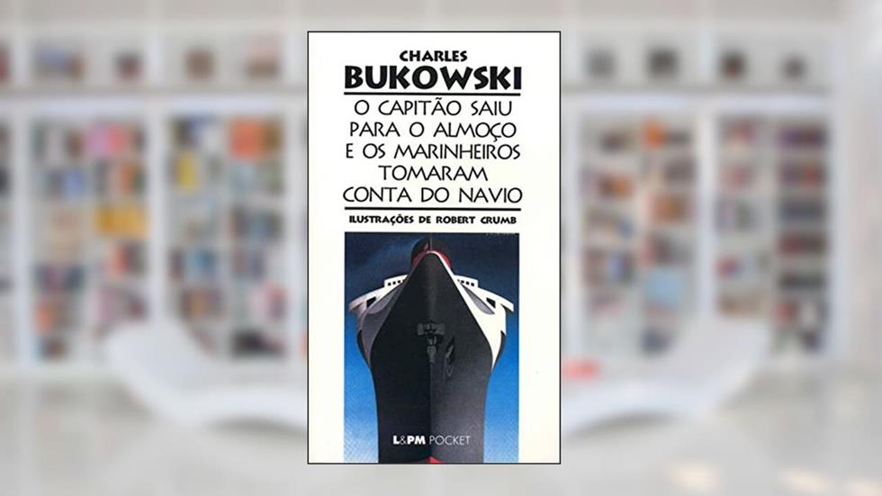 O Capitão Saiu Para o Almoço e os Marinheiros Tomaram Conta do Navio, do autor Charles Bukowski