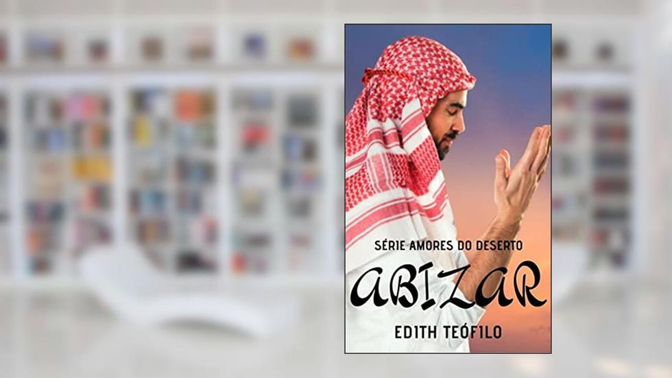 Abizar (Amores do Deserto Livro 3), do autor Edith Teófilo