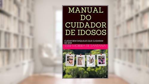 Capa de MANUAL DO CUIDADOR DE IDOSOS: CUIDAR BEM DAQUELES QUE CUIDARAM DE NÓS!, do autor ESTER MOREIRA DE SANTANA