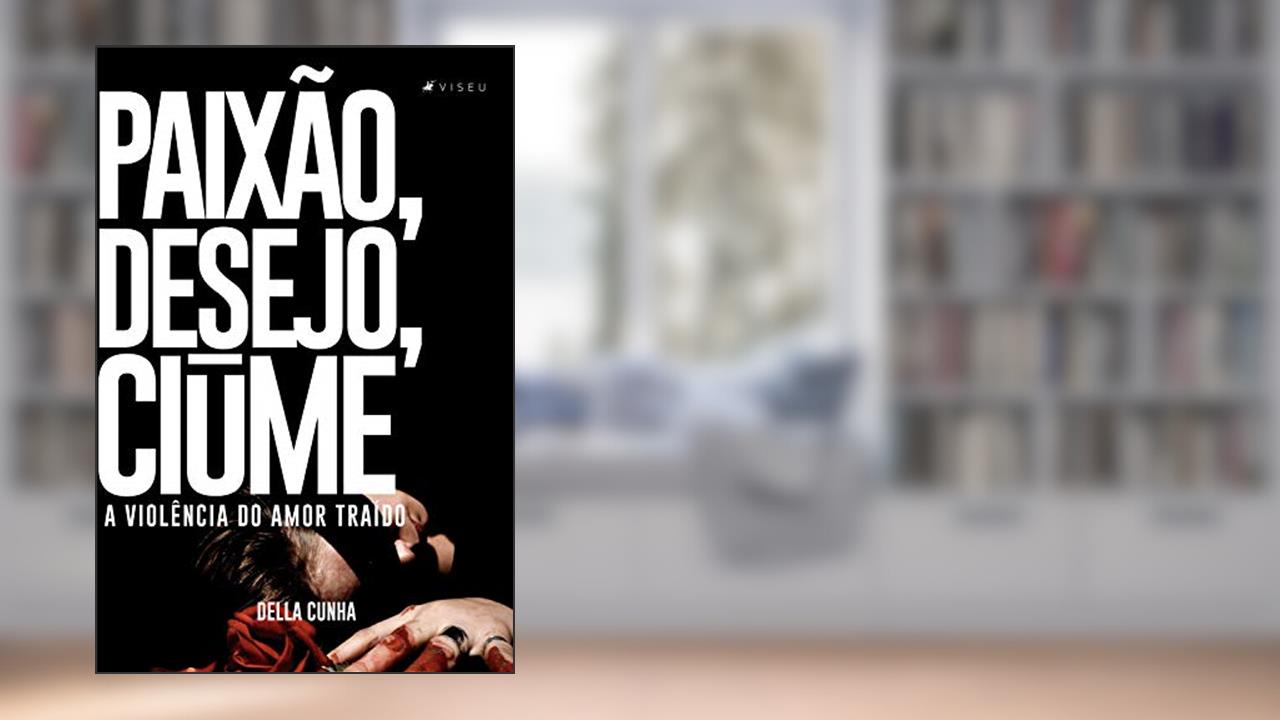 Paixão, desejo, ciúme: a violência do amor traído, do autor Della Cunha