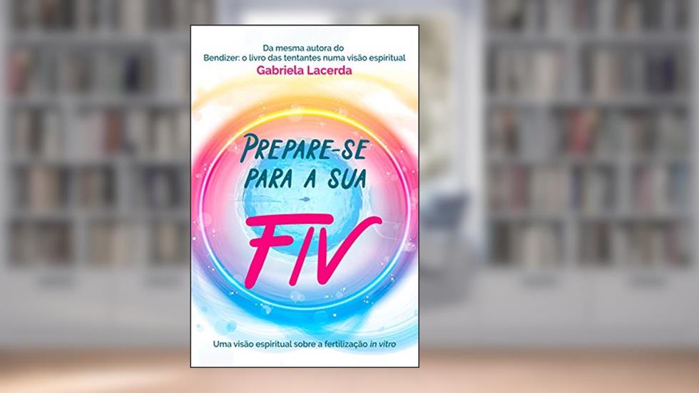 Prepare-se para a sua FIV: A fertilização in vitro numa visão espiritual, do autor Gabriela Lacerda