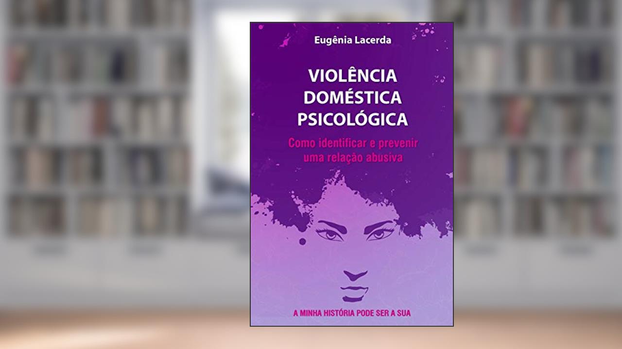 VIOLÊNCIA DOMÉSTICA PSICOLÓGICA: Como identificar e prevenir uma relação abusiva, do autor Eugênia Lacerda