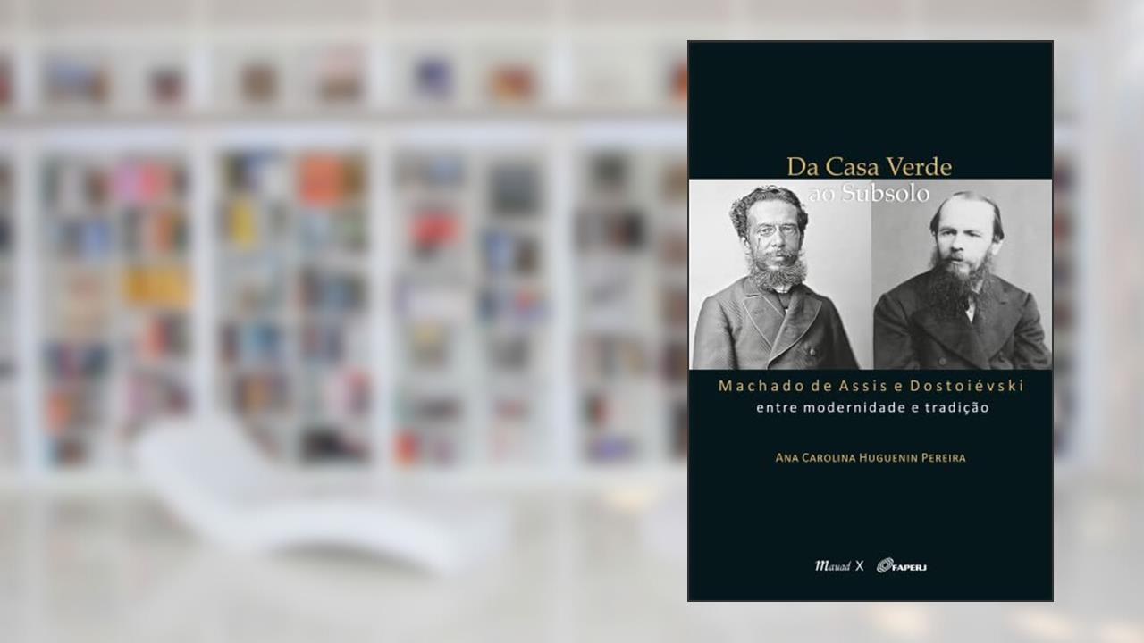 Da Casa Verde ao Subsolo: Machado de Assis e Dostoiévski Entre Modernidade e Tradição, do autor Ana Carolina Huguenin Pereira