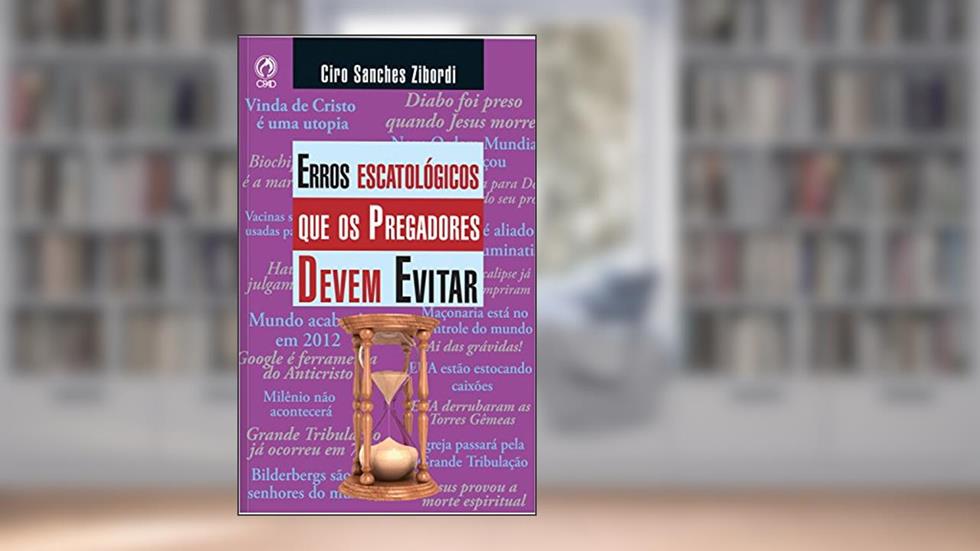 Erros Escatológicos que os Pregadores Devem Evitar, do autor Ciro Sanches Zibordi