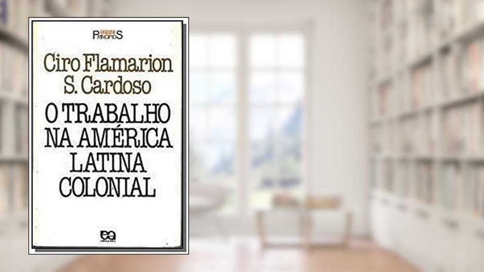 O Trabalho na América Latina Colonial, do autor Ciro Flamarion S. Cardoso