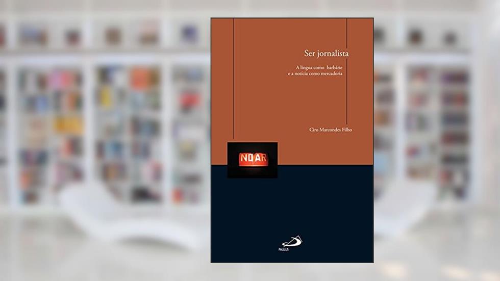 Ser Jornalista: a Língua Como Barbárie e a Notícia Como Mercadoria, do autor Ciro Marcondes Filho