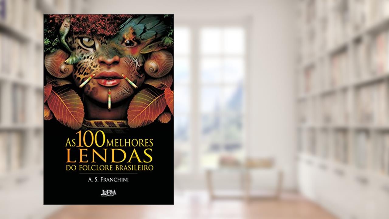 As 100 Melhores Lendas do Folclore Brasileiro, do autor A. S. Franchini