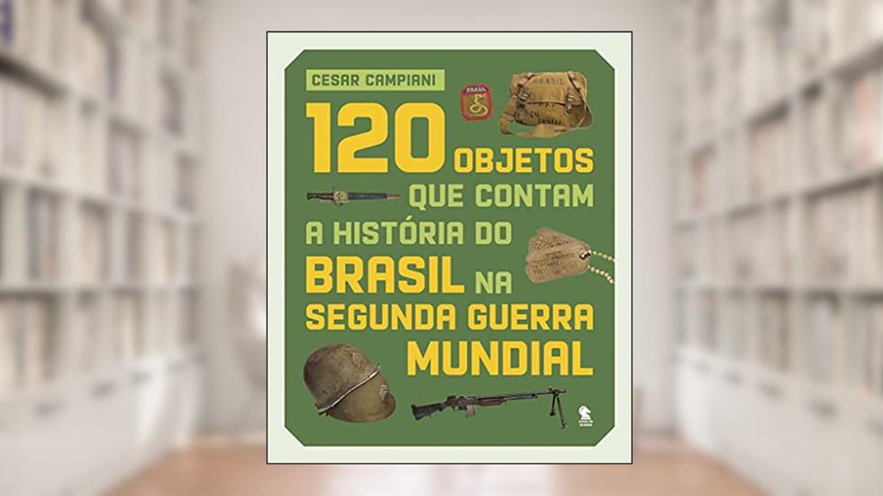 120 objetos que contam a história do Brasil na Segunda Guerra Mundial, do autor Cesar Campiani