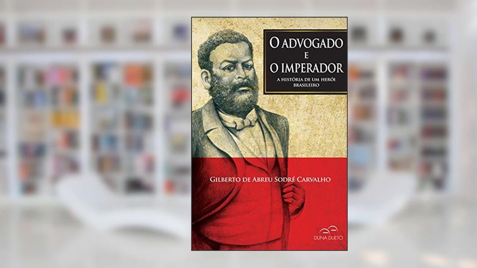 O advogado e o imperador: A história de um herói brasileiro, do autor Gilberto de Abreu Sodré Carvalho